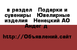  в раздел : Подарки и сувениры » Ювелирные изделия . Ненецкий АО,Андег д.